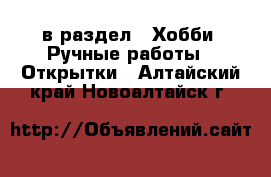  в раздел : Хобби. Ручные работы » Открытки . Алтайский край,Новоалтайск г.
